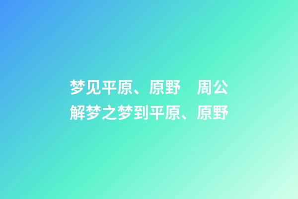 梦见平原、原野　周公解梦之梦到平原、原野